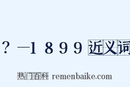 ？—1899近义词是什么意思的图片